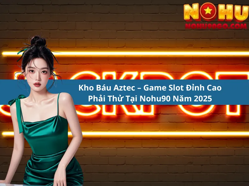 Kho Báu Aztec – Game Slot Đỉnh Cao Phải Thử Tại Nohu90 Năm 2025